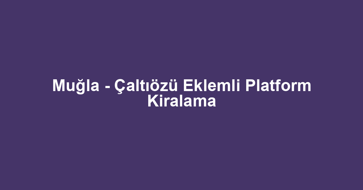 Muğla - Çaltıözü Eklemli Platform Kiralama
