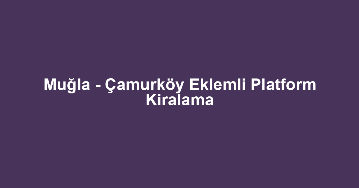 Muğla - Çamurköy Eklemli Platform Kiralama