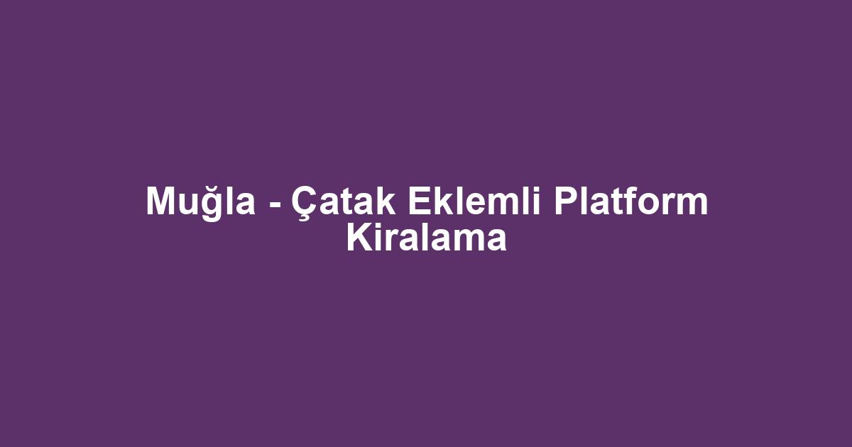Muğla - Çatak Eklemli Platform Kiralama