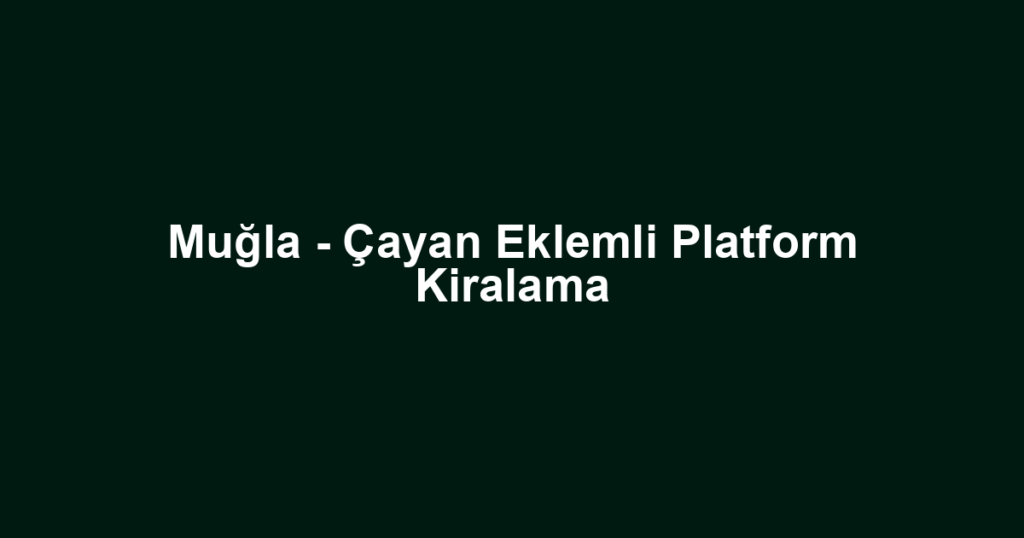 Muğla - Çayan Eklemli Platform Kiralama