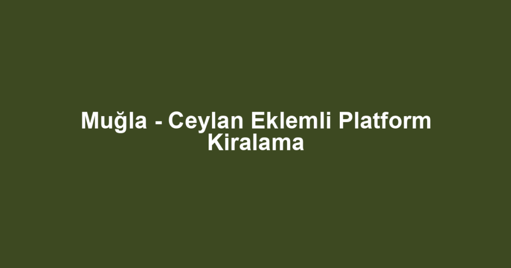 Muğla - Ceylan Eklemli Platform Kiralama