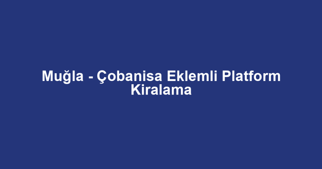 Muğla - Çobanisa Eklemli Platform Kiralama