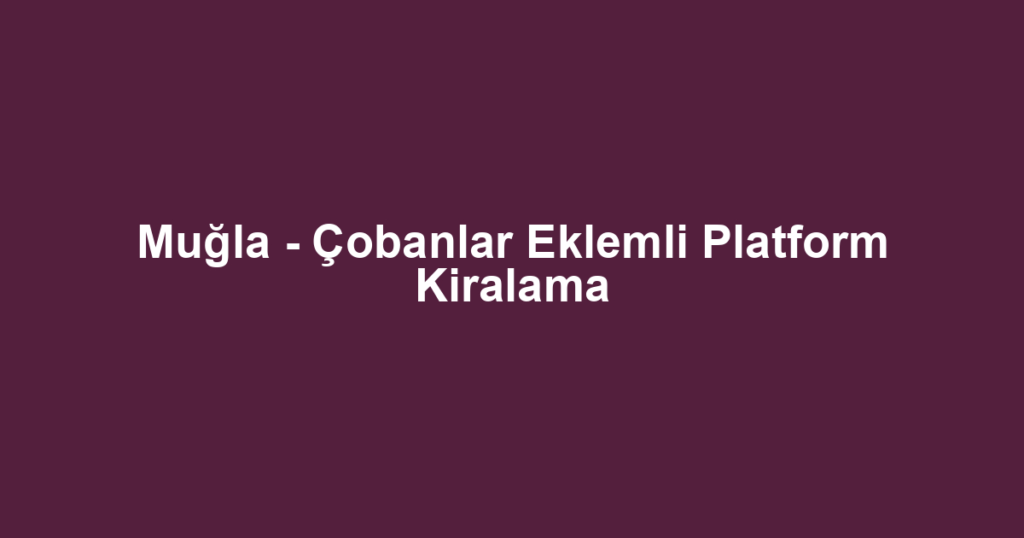 Muğla - Çobanlar Eklemli Platform Kiralama
