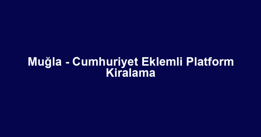 Muğla - Cumhuriyet Eklemli Platform Kiralama