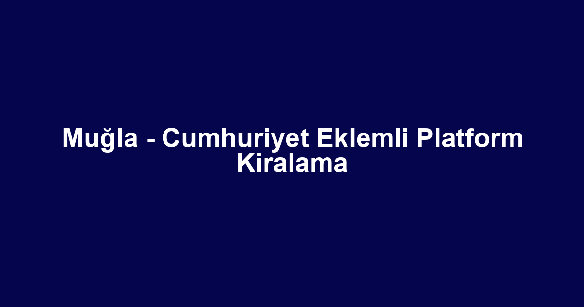 Muğla - Cumhuriyet Eklemli Platform Kiralama