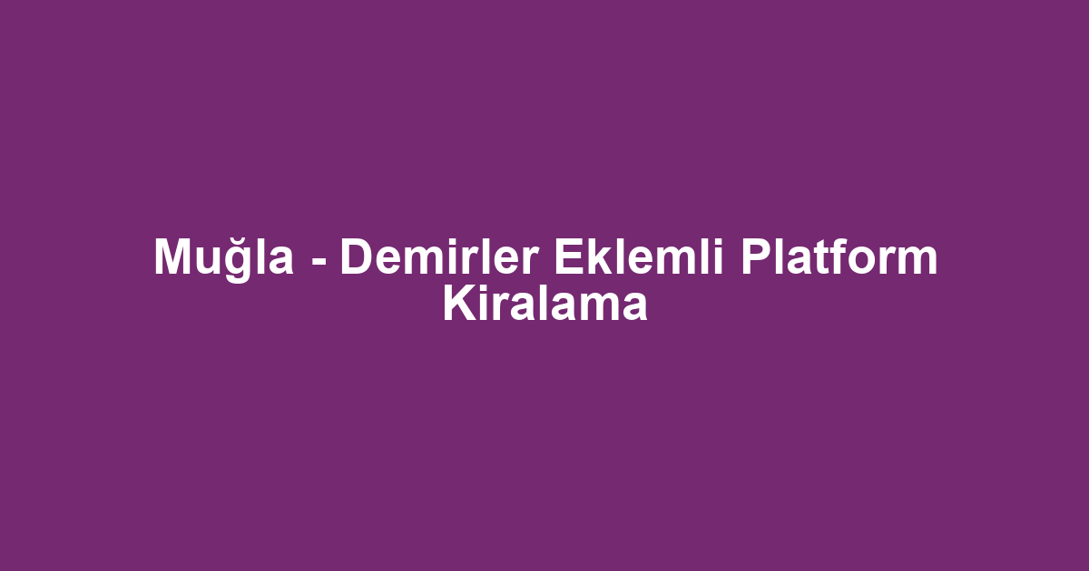 Muğla - Demirler Eklemli Platform Kiralama