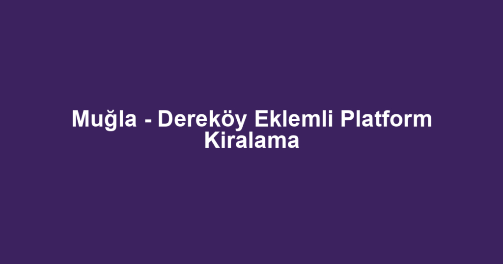 Muğla - Dereköy Eklemli Platform Kiralama