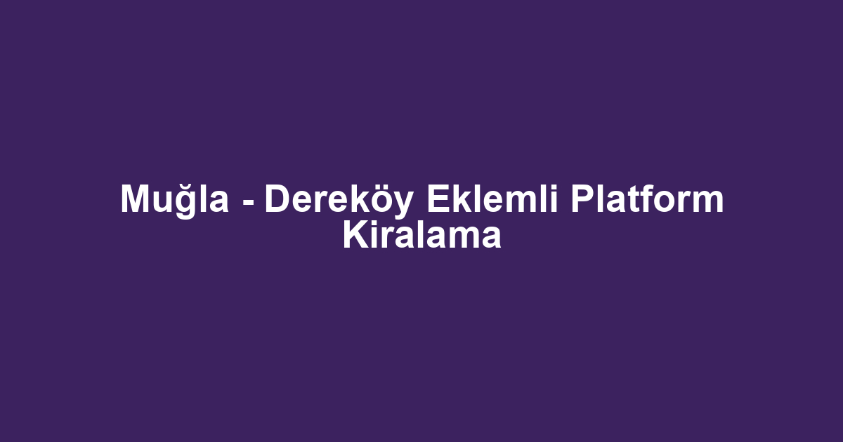 Muğla - Dereköy Eklemli Platform Kiralama