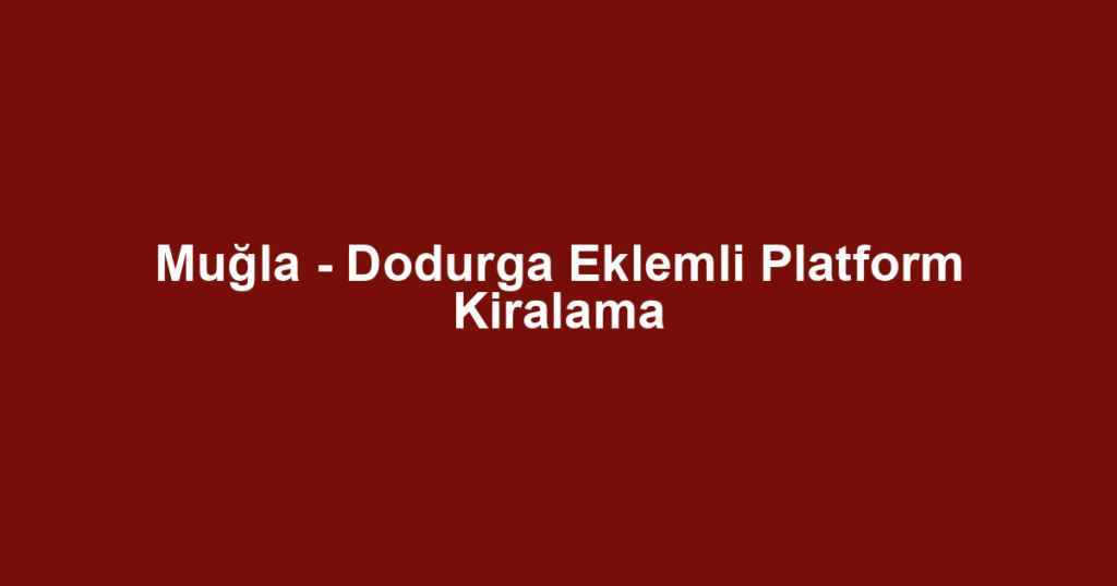 Muğla - Dodurga Eklemli Platform Kiralama