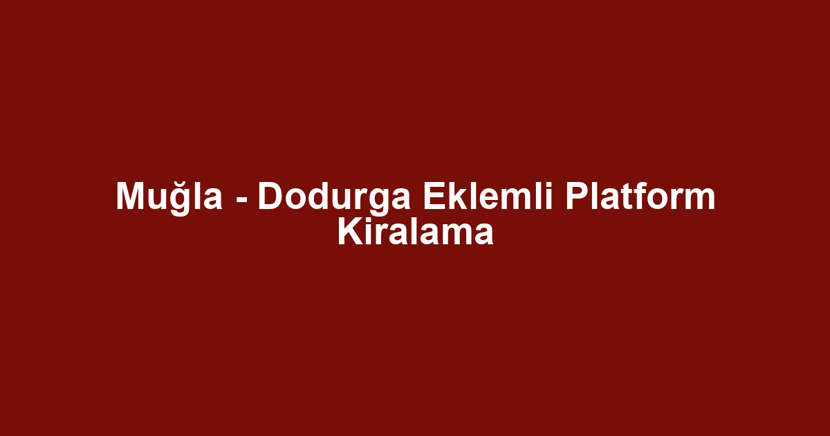 Muğla - Dodurga Eklemli Platform Kiralama