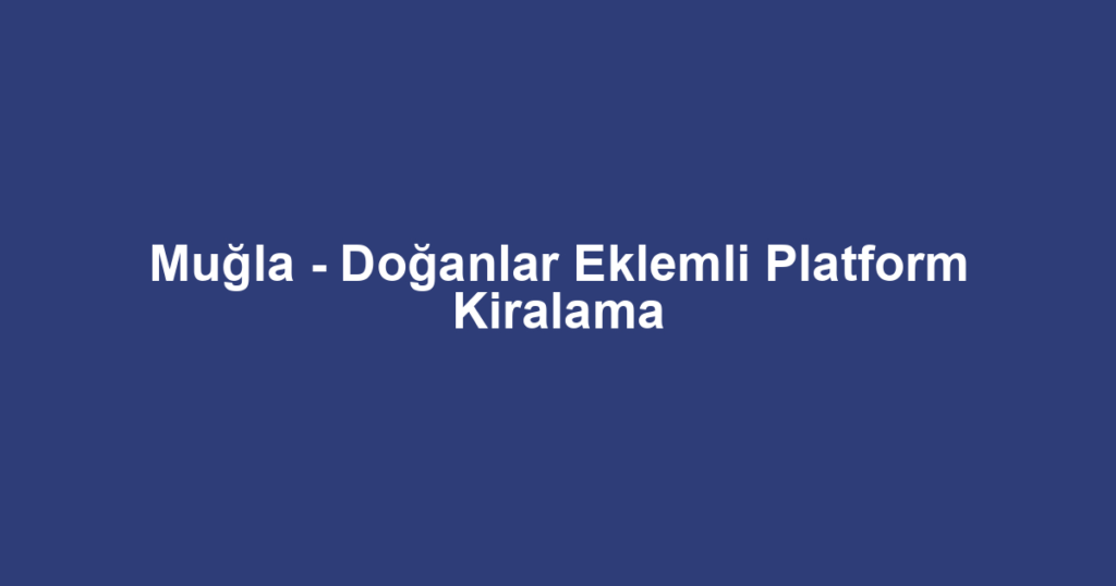 Muğla - Doğanlar Eklemli Platform Kiralama