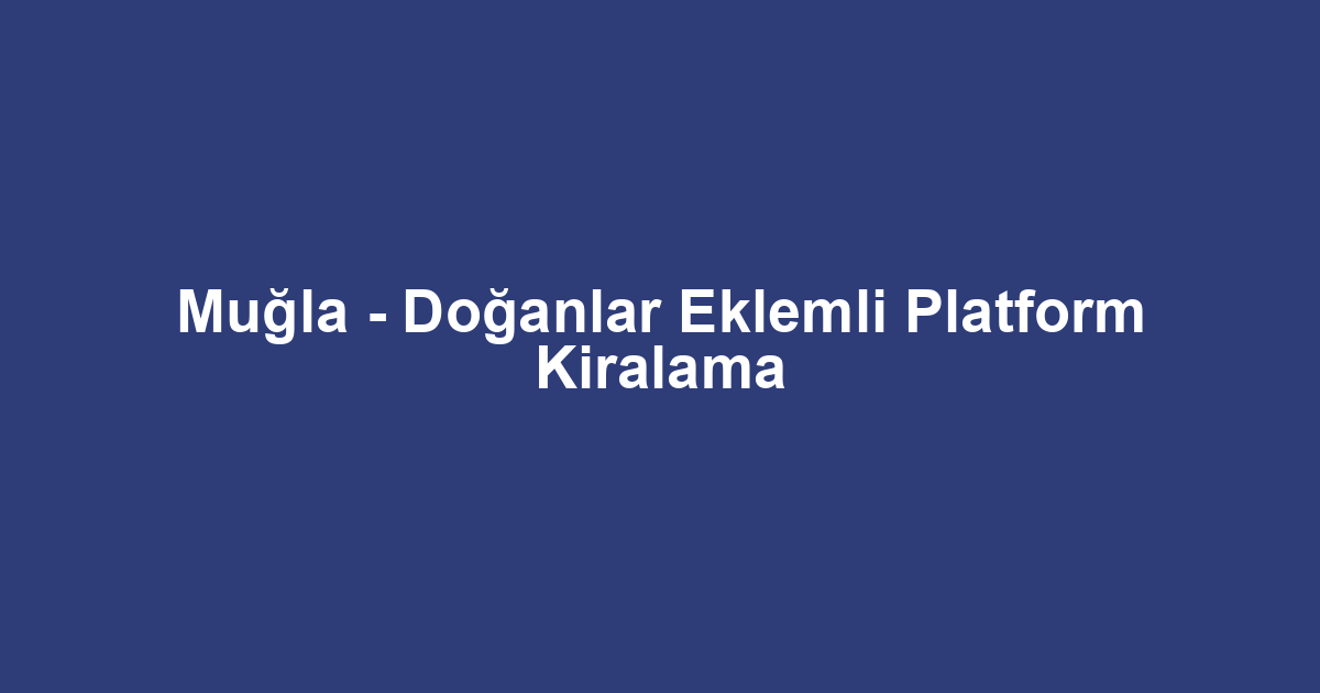 Muğla - Doğanlar Eklemli Platform Kiralama