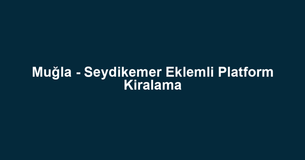 Muğla - Seydikemer Eklemli Platform Kiralama