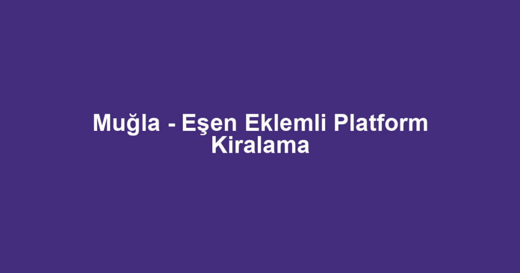 Muğla - Eşen Eklemli Platform Kiralama