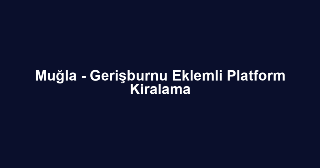 Muğla - Gerişburnu Eklemli Platform Kiralama