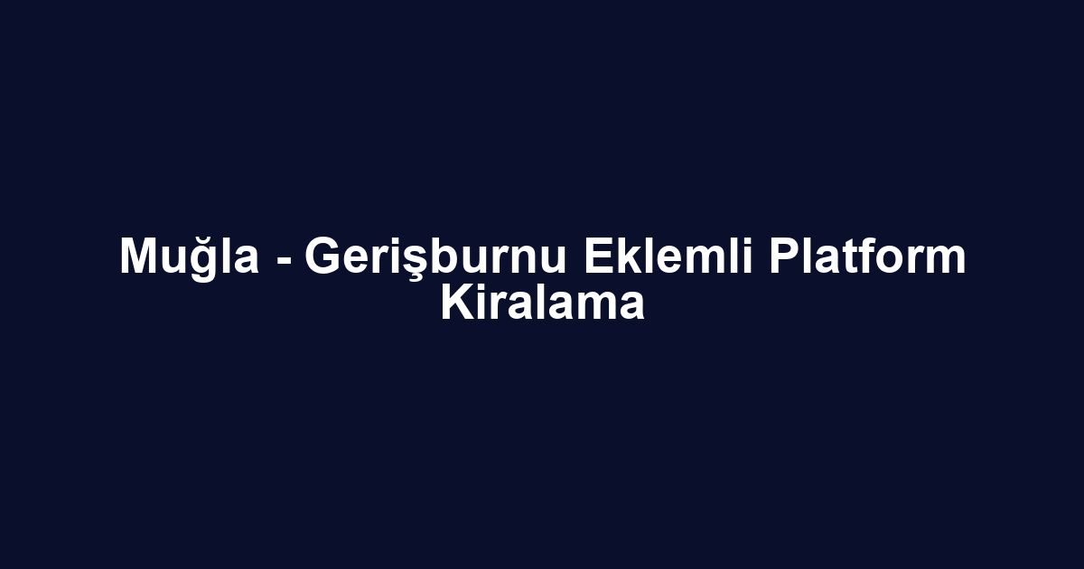Muğla - Gerişburnu Eklemli Platform Kiralama