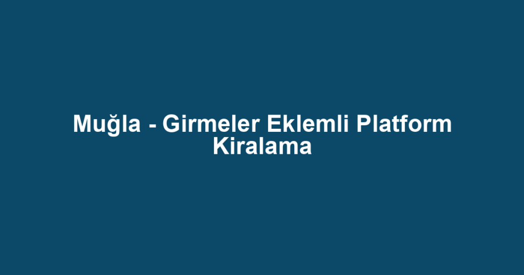 Muğla - Girmeler Eklemli Platform Kiralama