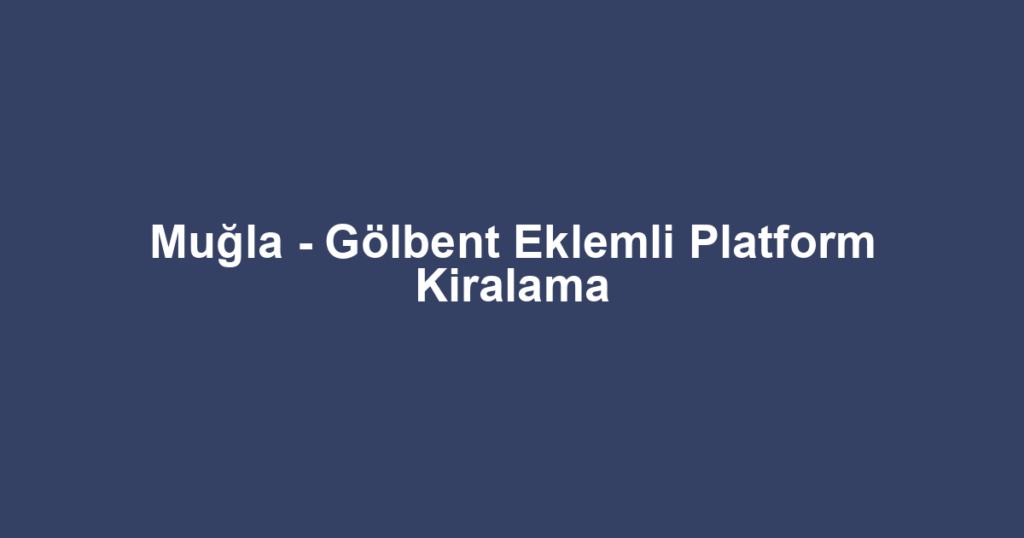 Muğla - Gölbent Eklemli Platform Kiralama