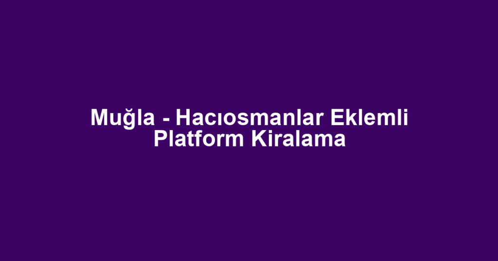 Muğla - Hacıosmanlar Eklemli Platform Kiralama