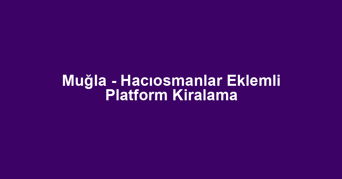 Muğla - Hacıosmanlar Eklemli Platform Kiralama