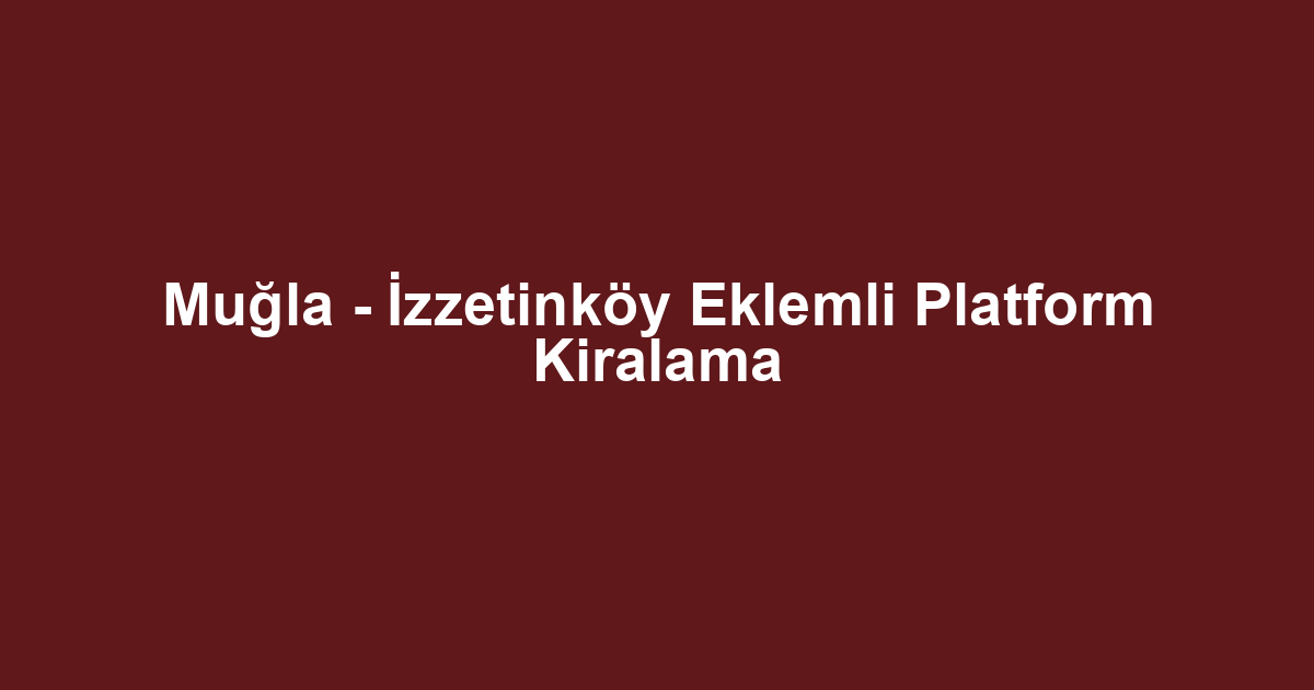 Muğla - İzzetinköy Eklemli Platform Kiralama