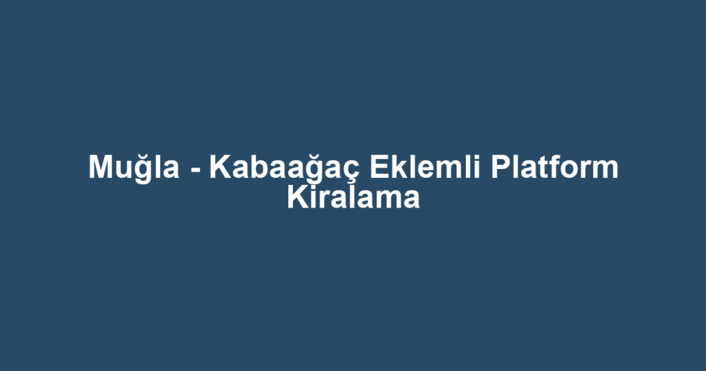 Muğla - Kabaağaç Eklemli Platform Kiralama