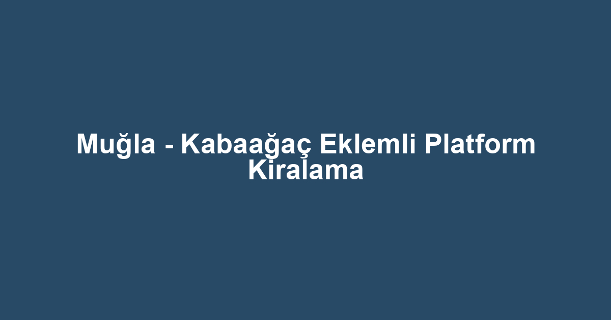 Muğla - Kabaağaç Eklemli Platform Kiralama