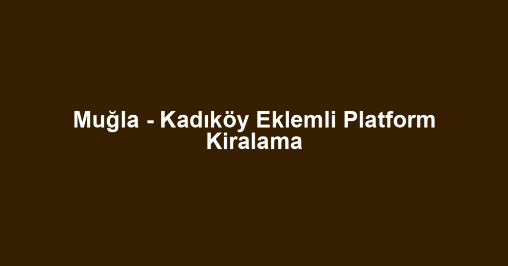 Muğla - Kadıköy Eklemli Platform Kiralama