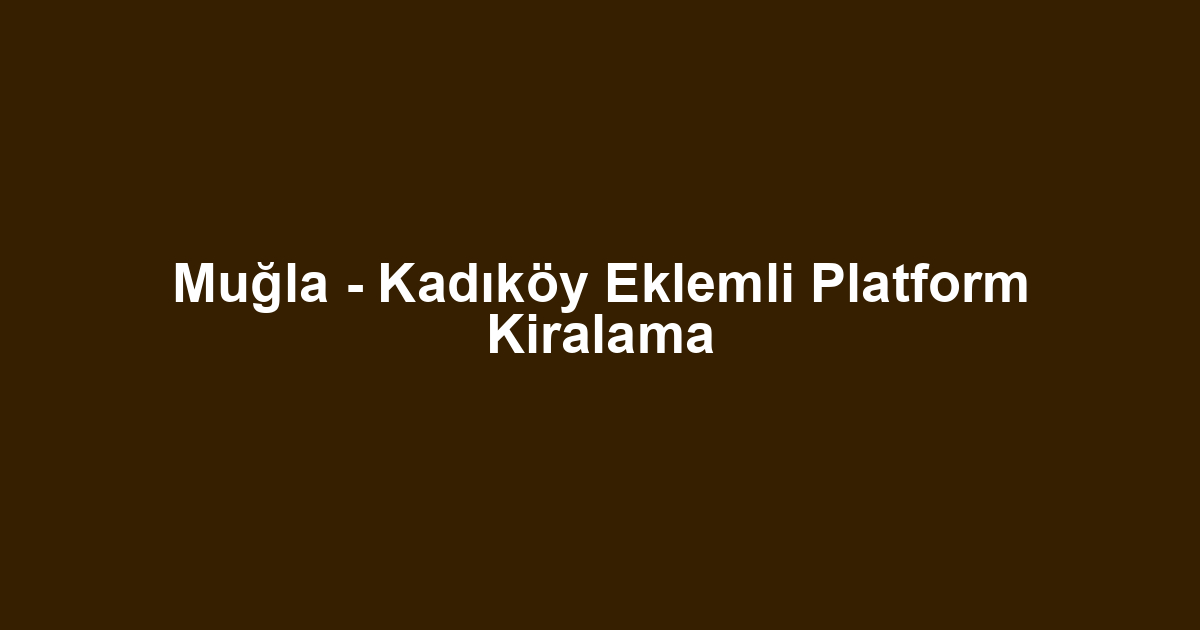 Muğla - Kadıköy Eklemli Platform Kiralama