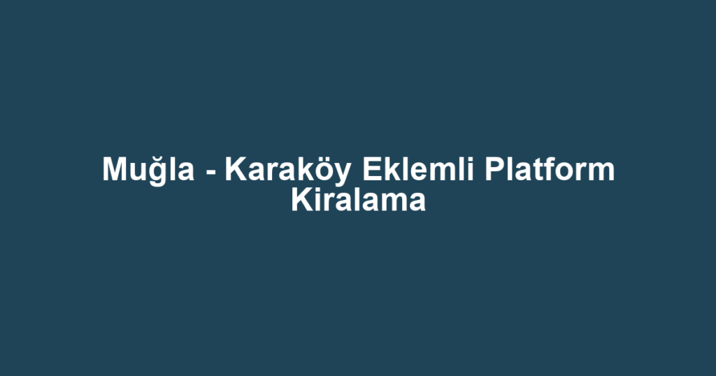 Muğla - Karaköy Eklemli Platform Kiralama
