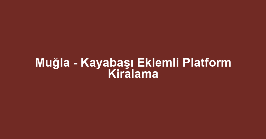 Muğla - Kayabaşı Eklemli Platform Kiralama