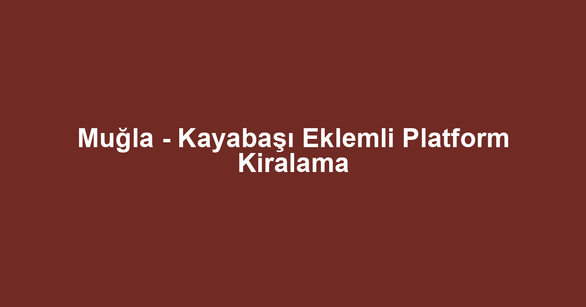 Muğla - Kayabaşı Eklemli Platform Kiralama