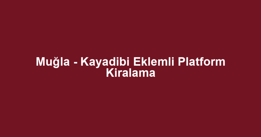 Muğla - Kayadibi Eklemli Platform Kiralama