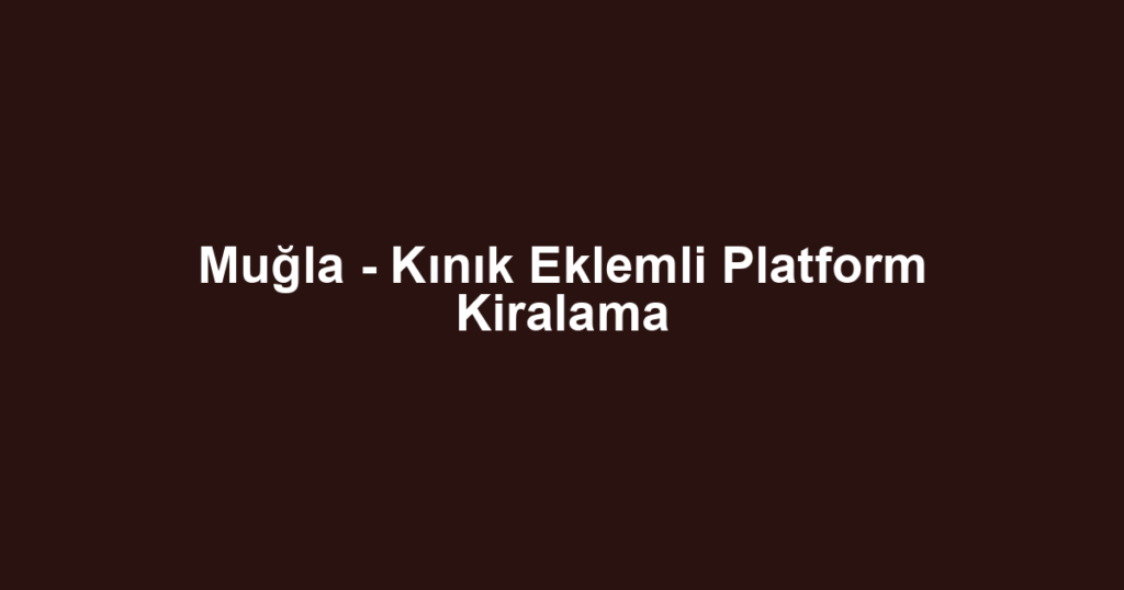 Muğla - Kınık Eklemli Platform Kiralama
