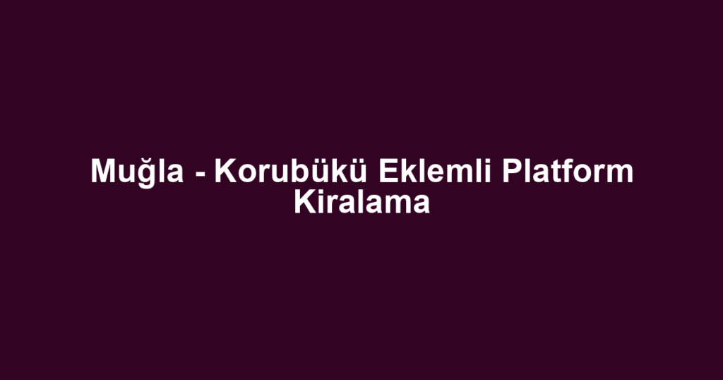 Muğla - Korubükü Eklemli Platform Kiralama