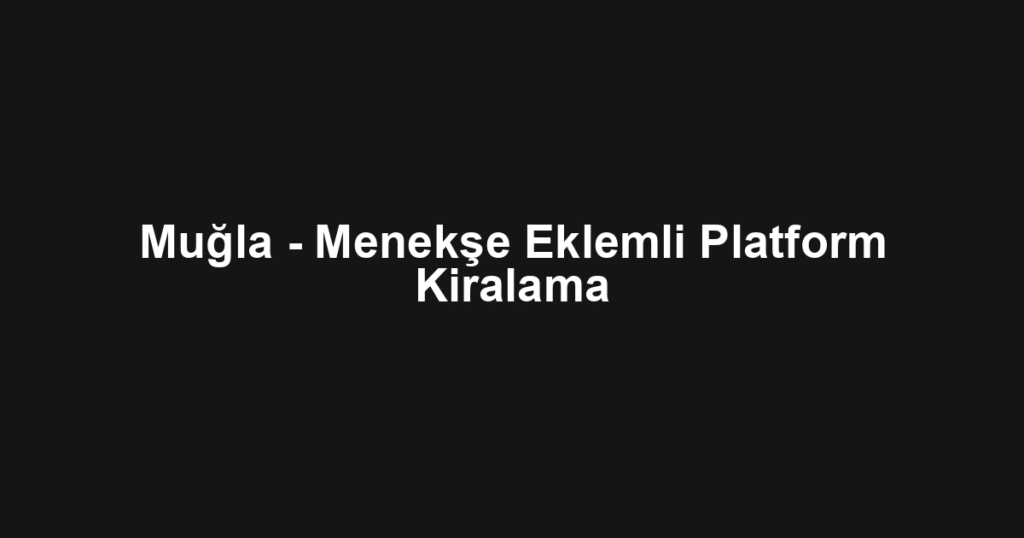 Muğla - Menekşe Eklemli Platform Kiralama
