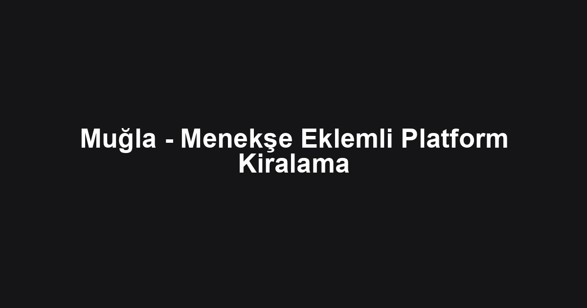 Muğla - Menekşe Eklemli Platform Kiralama