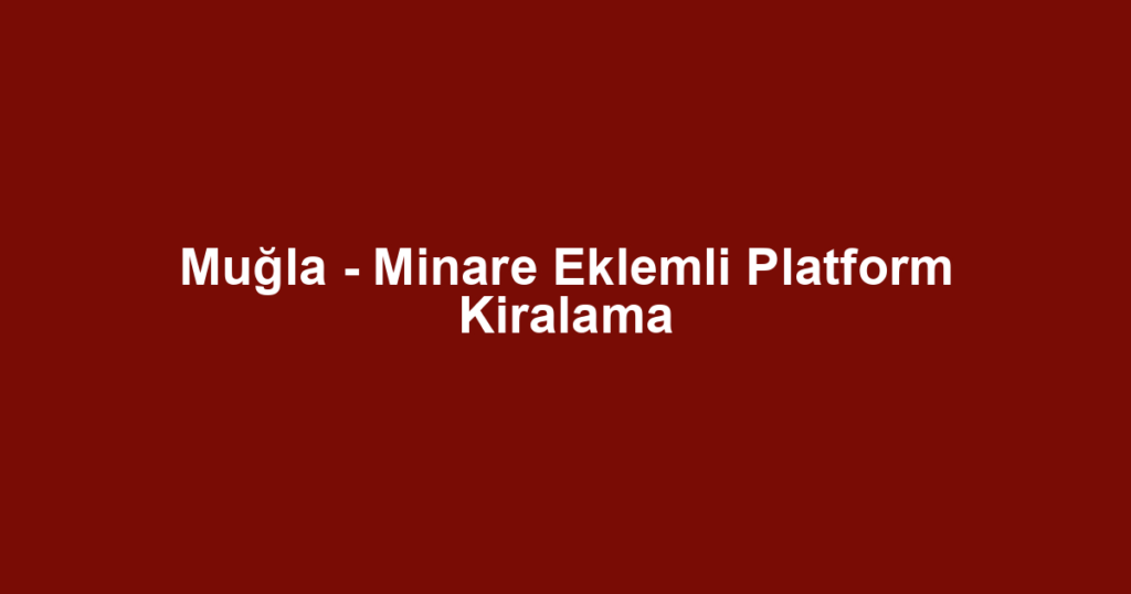 Muğla - Minare Eklemli Platform Kiralama