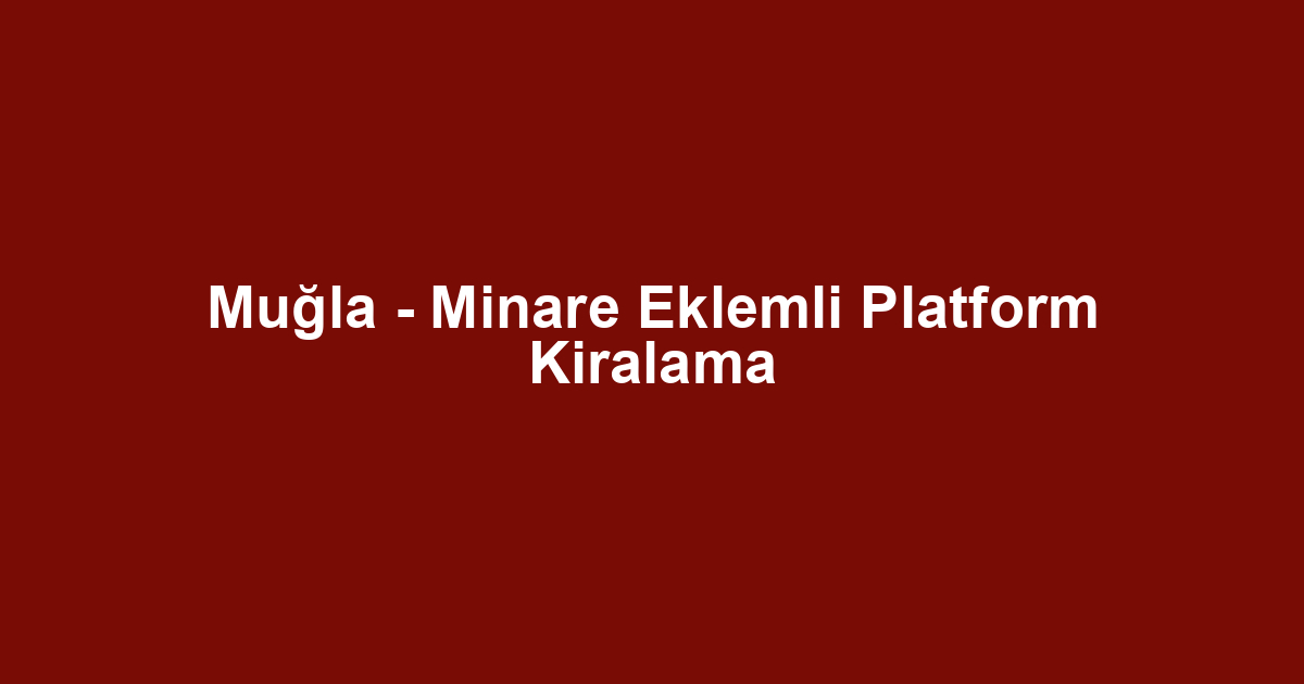 Muğla - Minare Eklemli Platform Kiralama