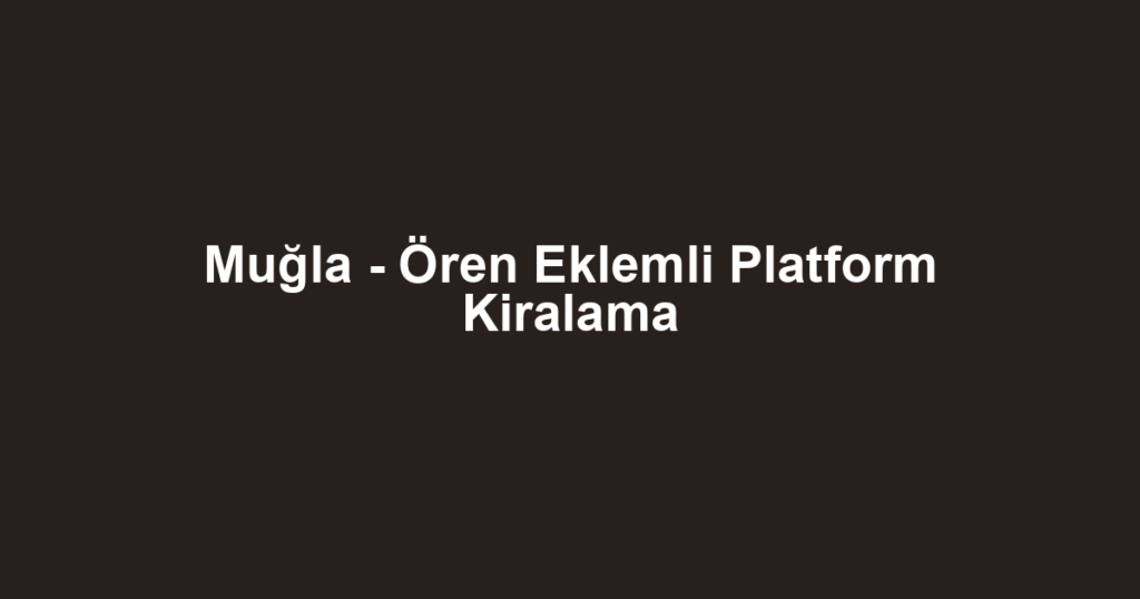 Muğla - Ören Eklemli Platform Kiralama