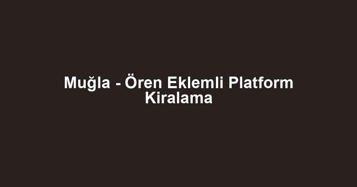 Muğla - Ören Eklemli Platform Kiralama