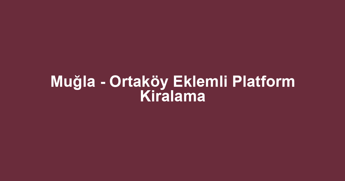 Muğla - Ortaköy Eklemli Platform Kiralama
