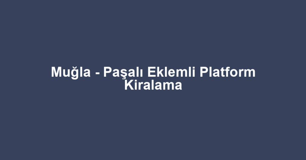 Muğla - Paşalı Eklemli Platform Kiralama
