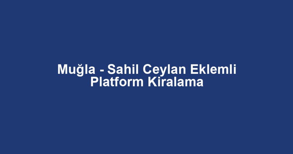 Muğla - Sahil Ceylan Eklemli Platform Kiralama