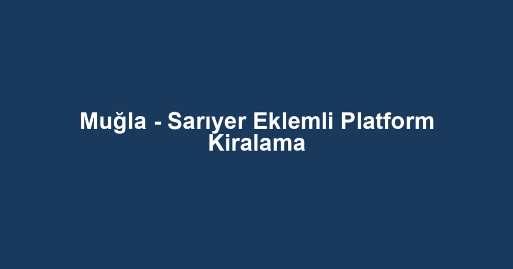 Muğla - Sarıyer Eklemli Platform Kiralama