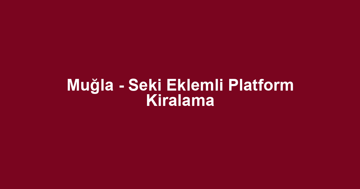 Muğla - Seki Eklemli Platform Kiralama