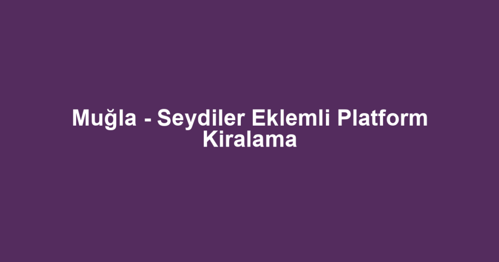 Muğla - Seydiler Eklemli Platform Kiralama