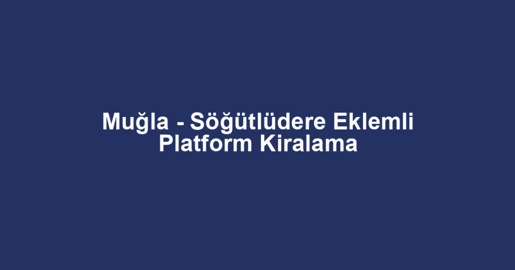 Muğla - Söğütlüdere Eklemli Platform Kiralama