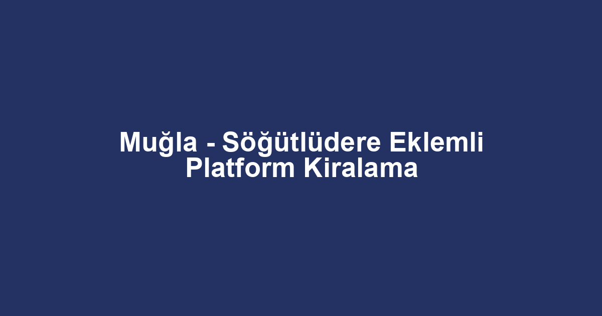 Muğla - Söğütlüdere Eklemli Platform Kiralama