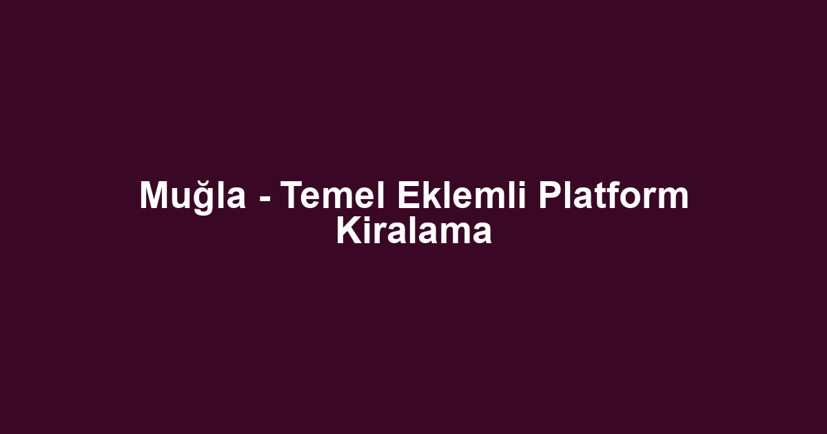 Muğla - Temel Eklemli Platform Kiralama
